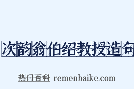 次韵翁伯绍教授造句是什么意思的图片